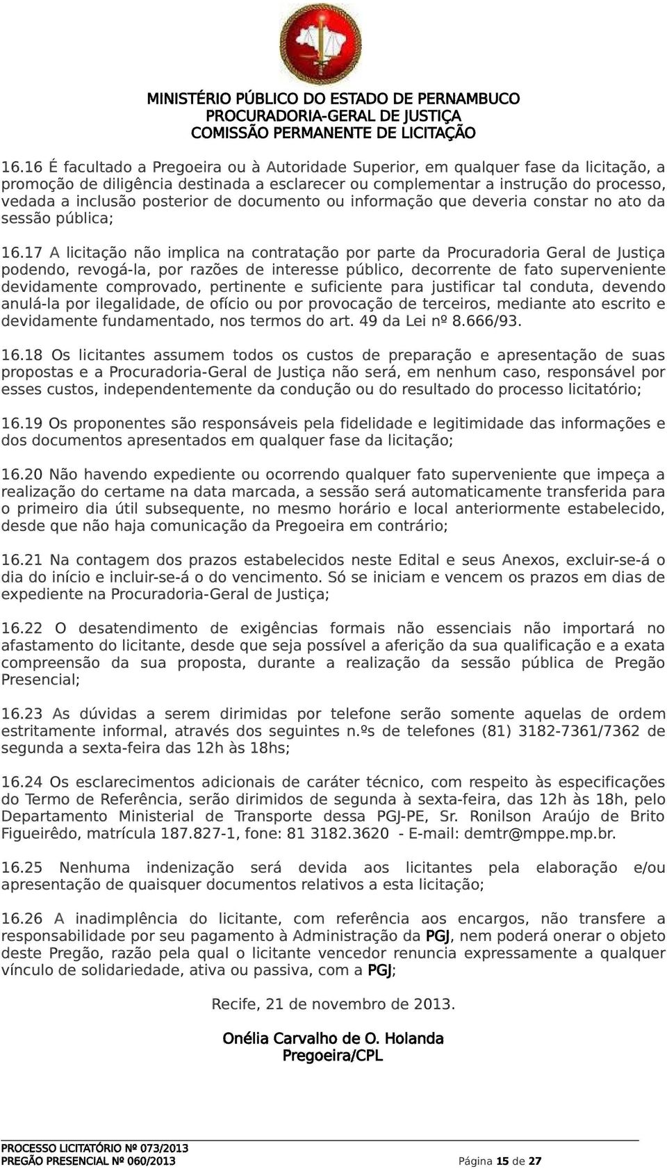 17 A licitação não implica na contratação por parte da Procuradoria Geral de Justiça podendo, revogá-la, por razões de interesse público, decorrente de fato superveniente devidamente comprovado,