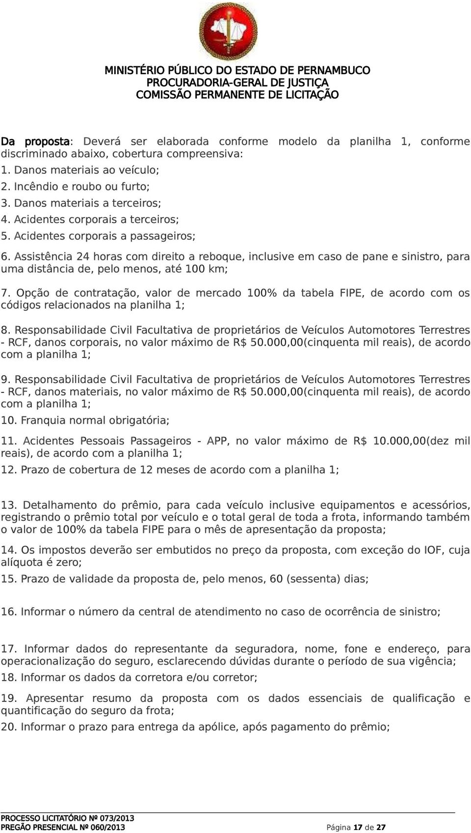 Assistência 24 horas com direito a reboque, inclusive em caso de pane e sinistro, para uma distância de, pelo menos, até km; 7.