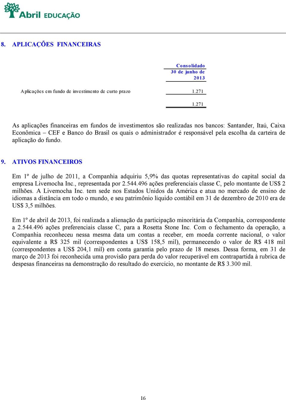 9. ATIVOS FINANCEIROS Em 1º de julho de 2011, Compnhi dquiriu 5,9% ds quots representtivs do cpitl socil d empres Livemoch Inc., representd por 2.544.