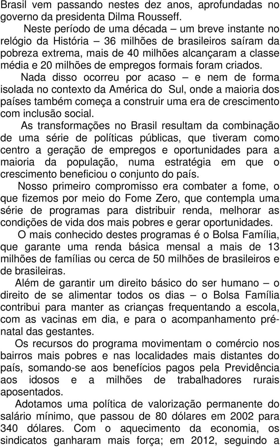 foram criados. Nada disso ocorreu por acaso e nem de forma isolada no contexto da América do Sul, onde a maioria dos países também começa a construir uma era de crescimento com inclusão social.