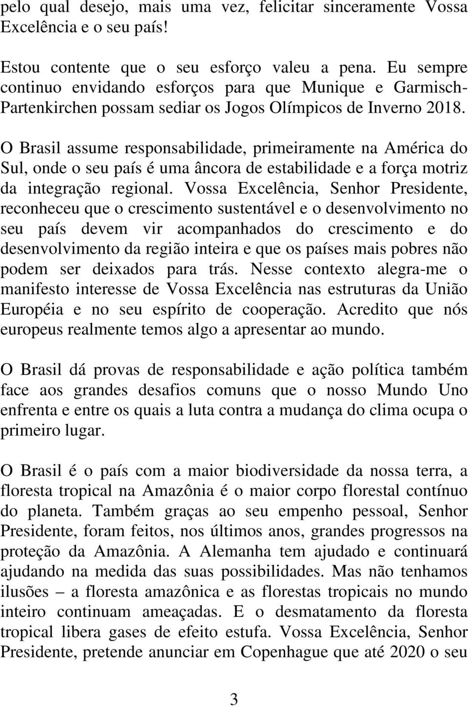 O Brasil assume responsabilidade, primeiramente na América do Sul, onde o seu país é uma âncora de estabilidade e a força motriz da integração regional.