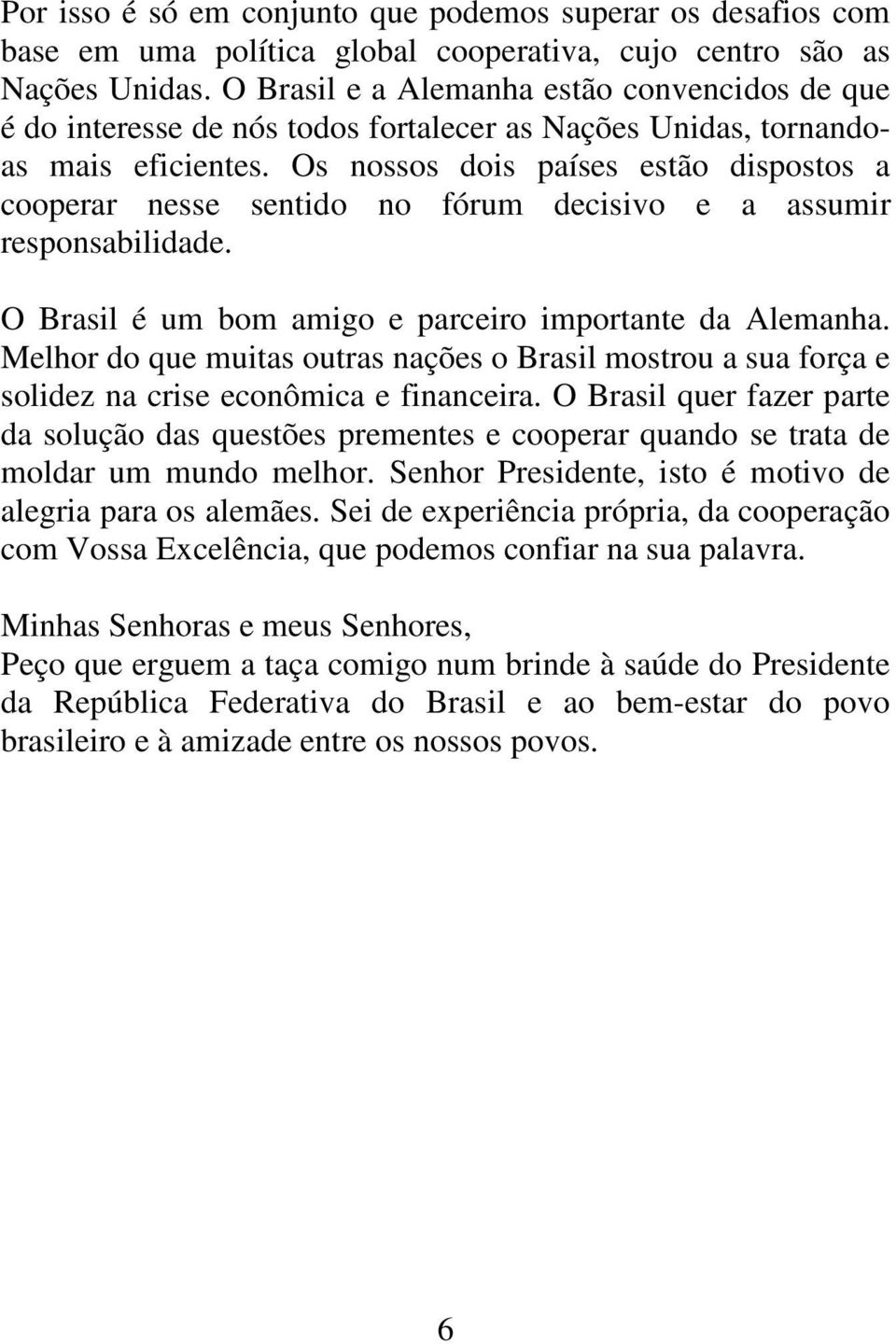 Os nossos dois países estão dispostos a cooperar nesse sentido no fórum decisivo e a assumir responsabilidade. O Brasil é um bom amigo e parceiro importante da Alemanha.