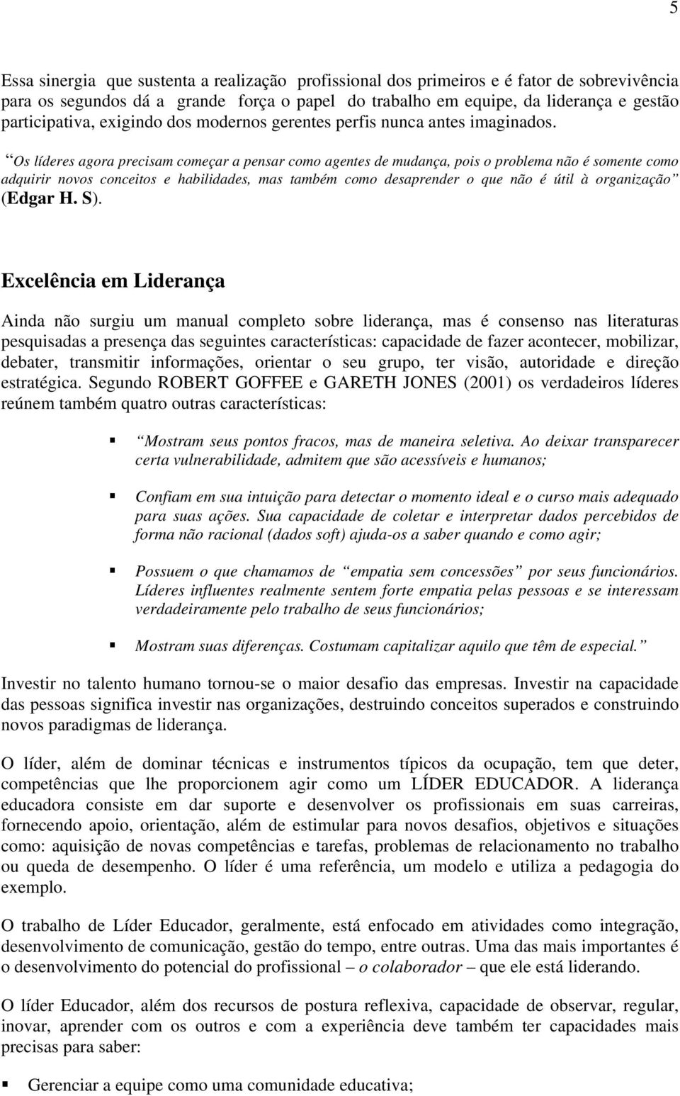 Os líderes agora precisam começar a pensar como agentes de mudança, pois o problema não é somente como adquirir novos conceitos e habilidades, mas também como desaprender o que não é útil à