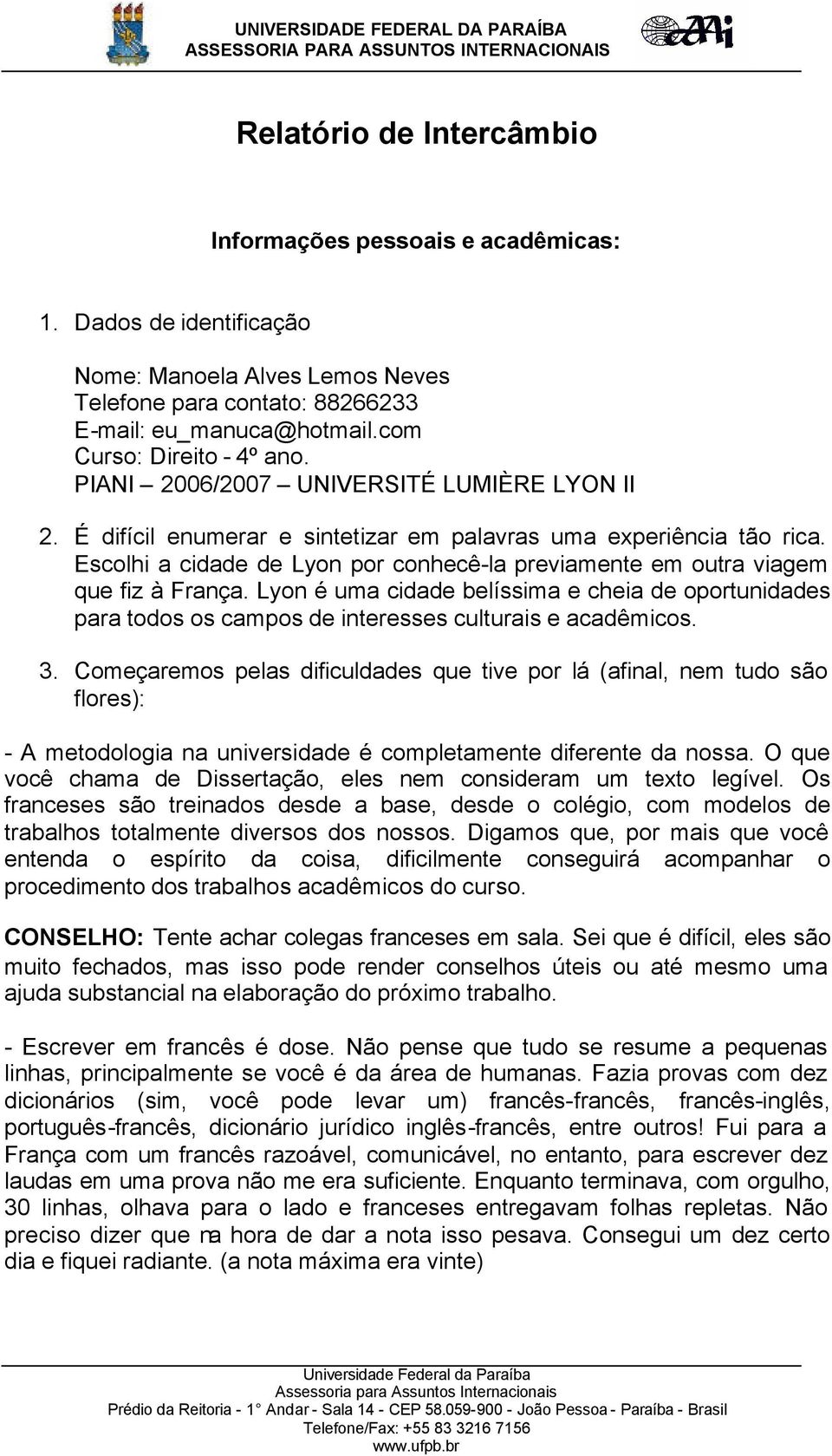 Escolhi a cidade de Lyon por conhecê-la previamente em outra viagem que fiz à França. Lyon é uma cidade belíssima e cheia de oportunidades para todos os campos de interesses culturais e acadêmicos. 3.