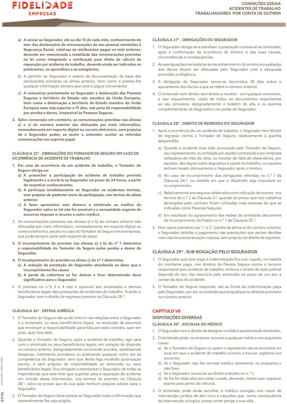 praticantes, os aprendizes e os estagiários; b) A permitir ao Segurador o exame da documentação de base das declarações previstas na alínea anterior, bem como a prestar-lhe qualquer informação sempre