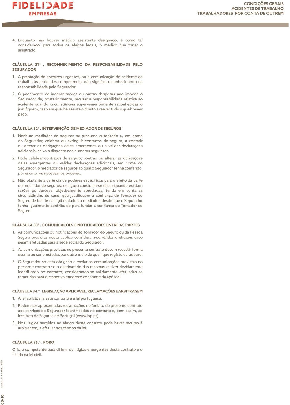 A prestação de socorros urgentes, ou a comunicação do acidente de trabalho às entidades competentes, não significa reconhecimento da responsabilidade pelo Segurador. 2.