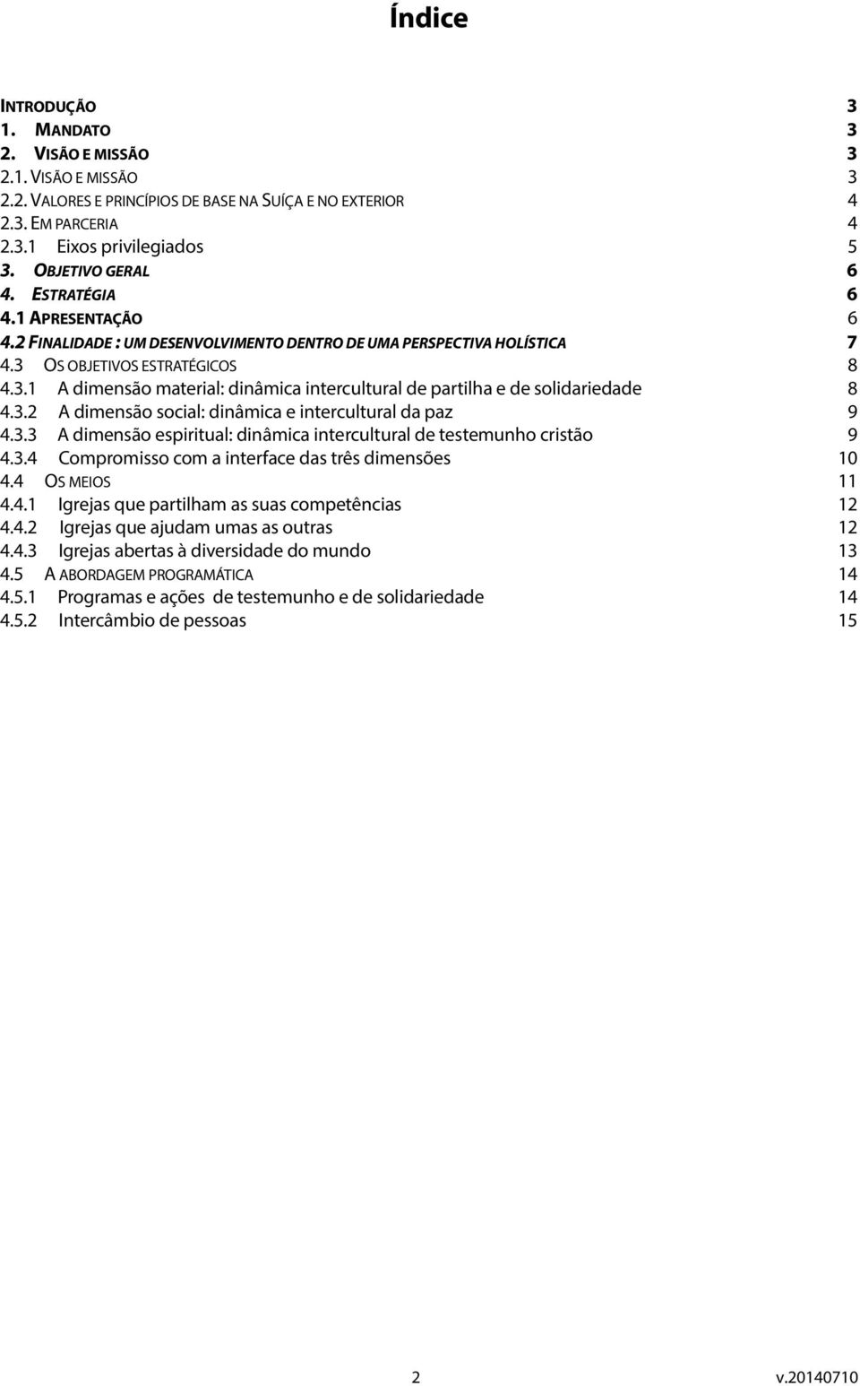 OS OBJETIVOS ESTRATÉGICOS 8 4.3.1 A dimensão material: dinâmica intercultural de partilha e de solidariedade 8 4.3.2 A dimensão social: dinâmica e intercultural da paz 9 4.3.3 A dimensão espiritual: dinâmica intercultural de testemunho cristão 9 4.