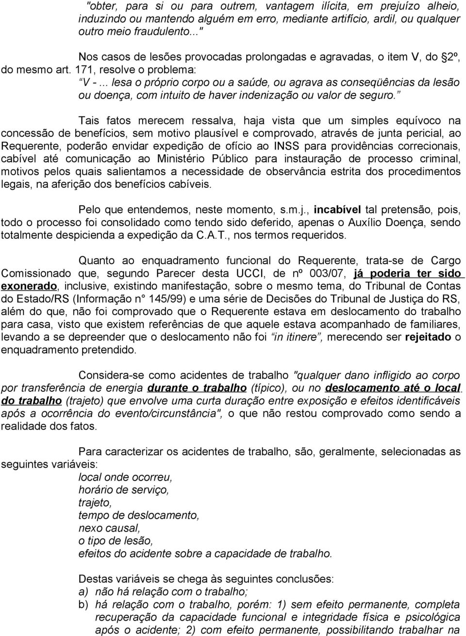 .. lesa o próprio corpo ou a saúde, ou agrava as conseqüências da lesão ou doença, com intuito de haver indenização ou valor de seguro.