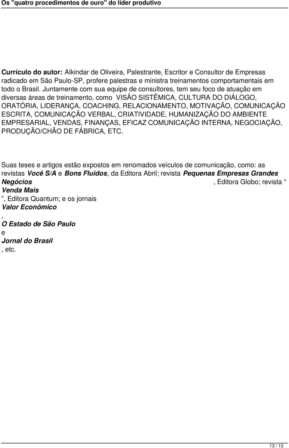 COMUNICAÇÃO ESCRITA, COMUNICAÇÃO VERBAL, CRIATIVIDADE, HUMANIZAÇÃO DO AMBIENTE EMPRESARIAL, VENDAS, FINANÇAS, EFICAZ COMUNICAÇÃO INTERNA, NEGOCIAÇÃO, PRODUÇÃO/CHÃO DE FÁBRICA, ETC.