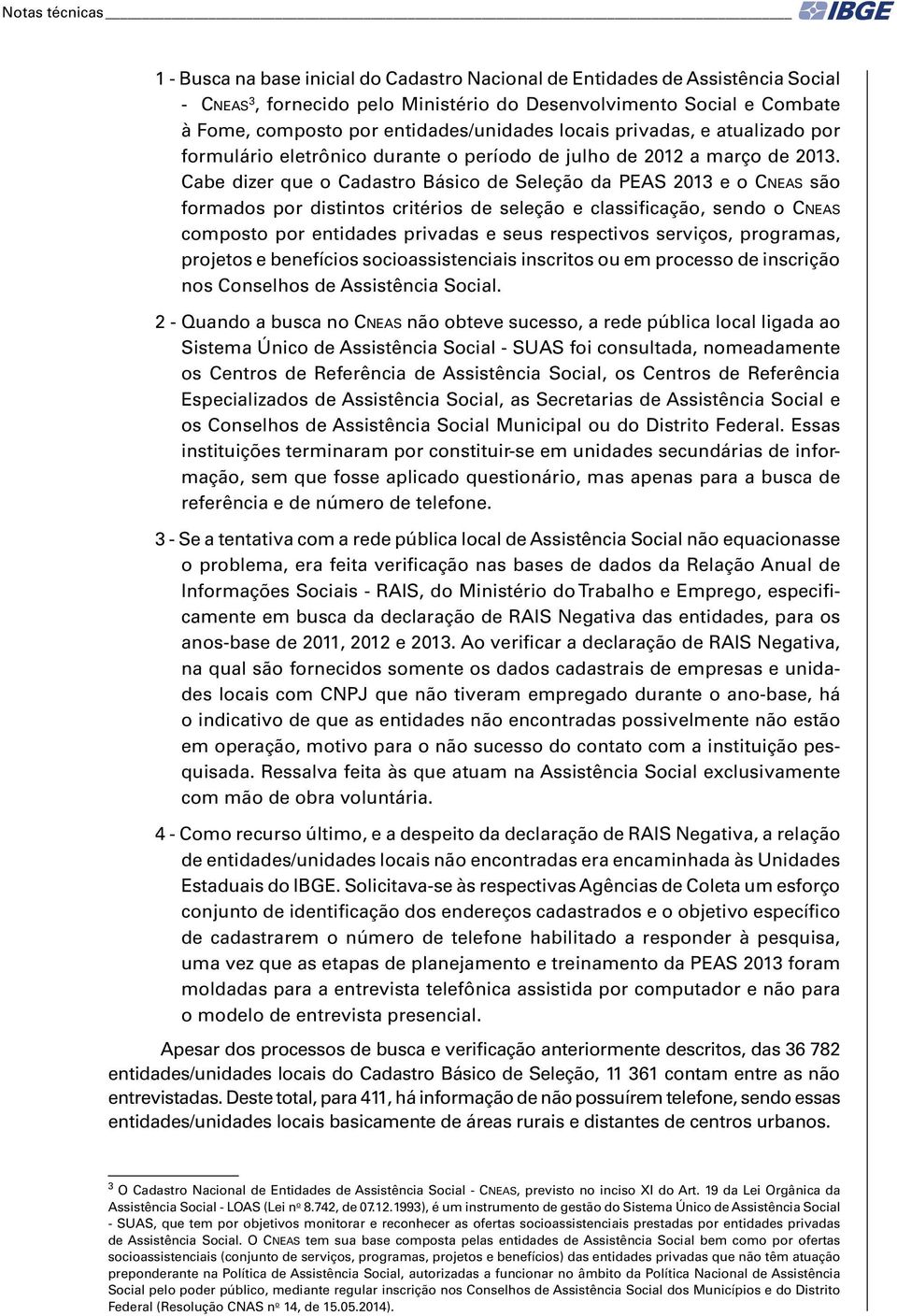 Cabe dizer que o Cadastro Básico de Seleção da PEAS 2013 e o Cneas são formados por distintos critérios de seleção e classificação, sendo o Cneas composto por entidades privadas e seus respectivos