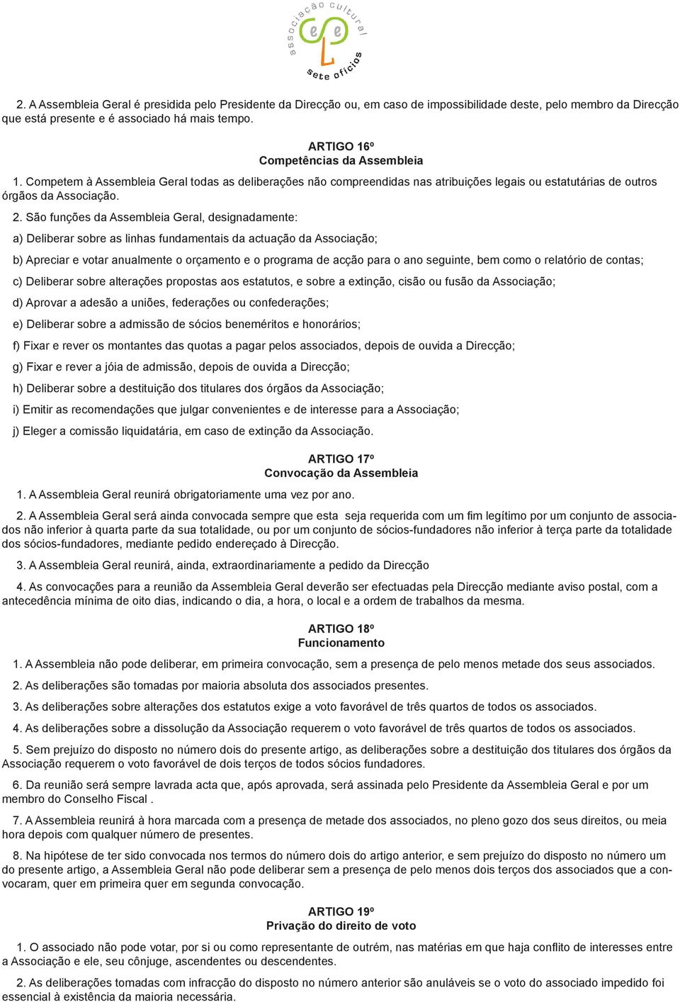 São funções da Assembleia Geral, designadamente: a) Deliberar sobre as linhas fundamentais da actuação da Associação; b) Apreciar e votar anualmente o orçamento e o programa de acção para o ano