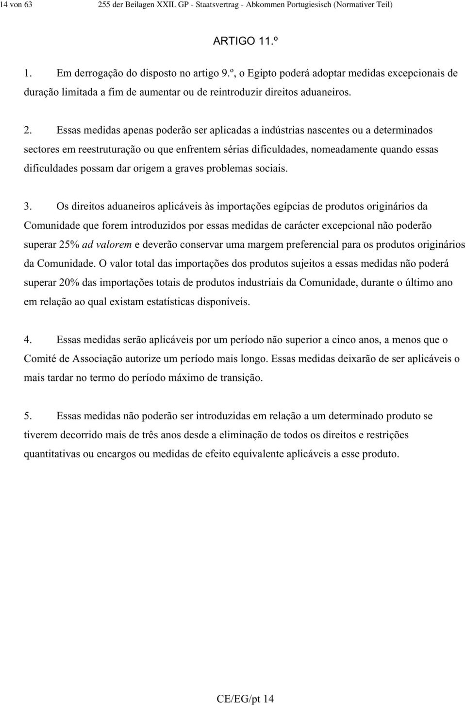 Essas medidas apenas poderão ser aplicadas a indústrias nascentes ou a determinados sectores em reestruturação ou que enfrentem sérias dificuldades, nomeadamente quando essas dificuldades possam dar