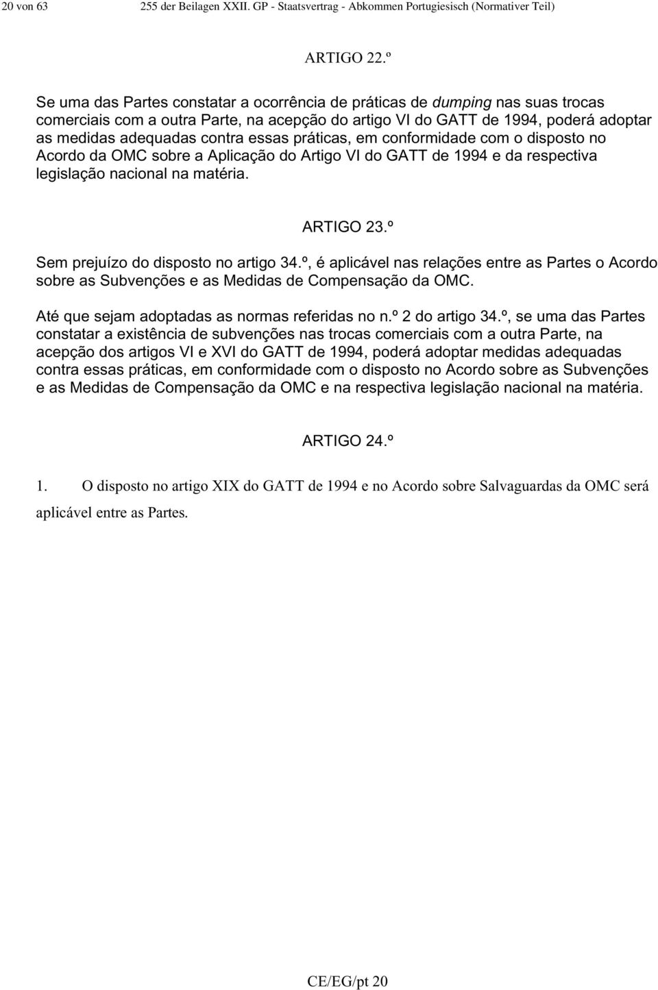 essas práticas, em conformidade com o disposto no Acordo da OMC sobre a Aplicação do Artigo VI do GATT de 1994 e da respectiva legislação nacional na matéria. ARTIGO 23.