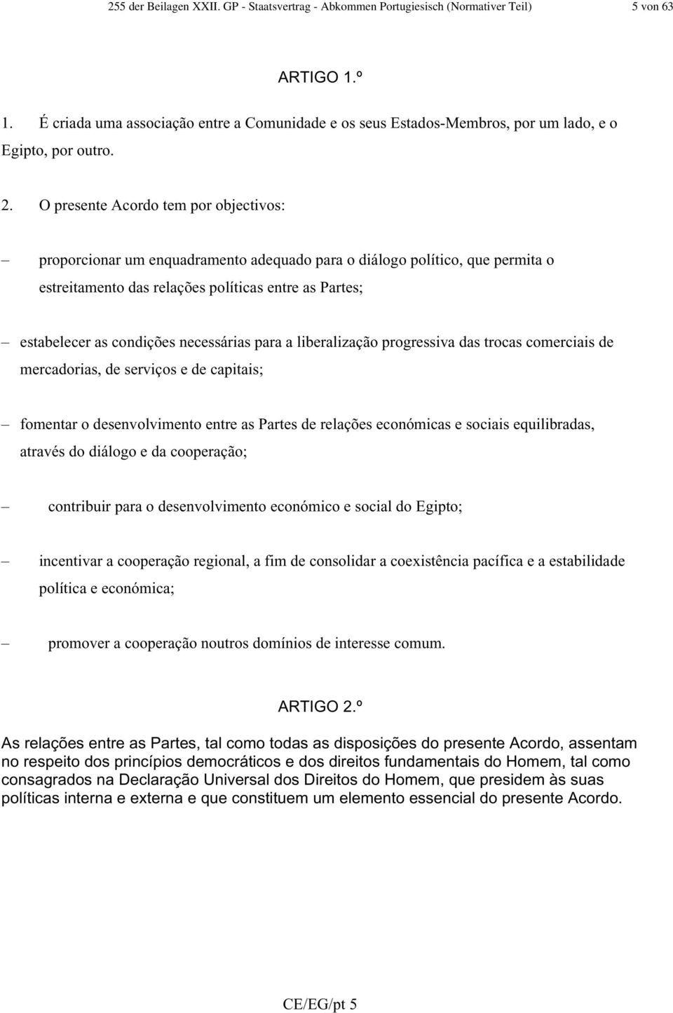 O presente Acordo tem por objectivos: proporcionar um enquadramento adequado para o diálogo político, que permita o estreitamento das relações políticas entre as Partes; estabelecer as condições