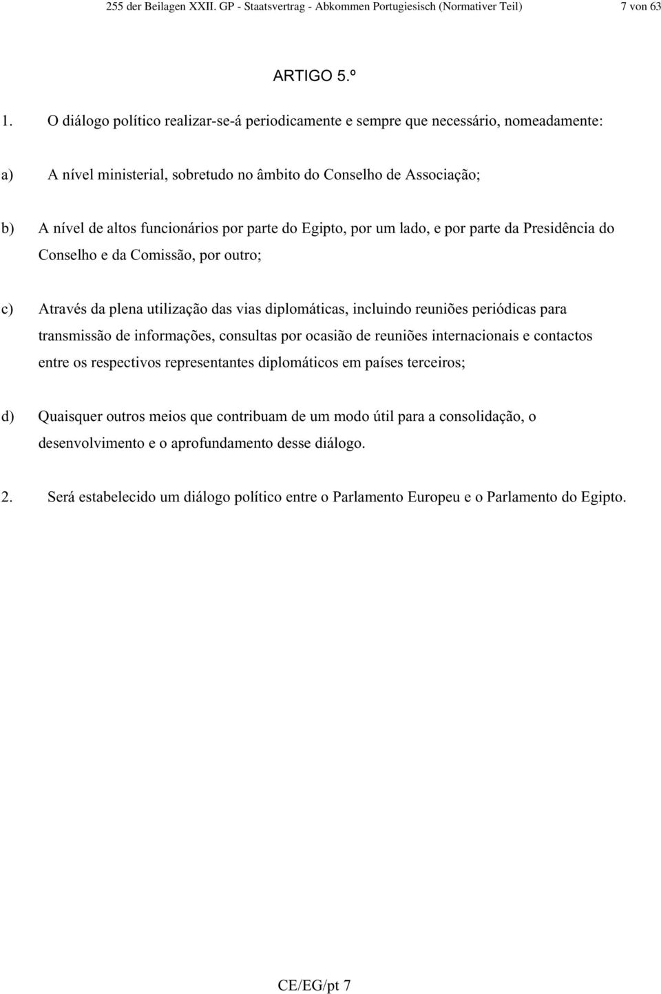 parte do Egipto, por um lado, e por parte da Presidência do Conselho e da Comissão, por outro; c) Através da plena utilização das vias diplomáticas, incluindo reuniões periódicas para transmissão de