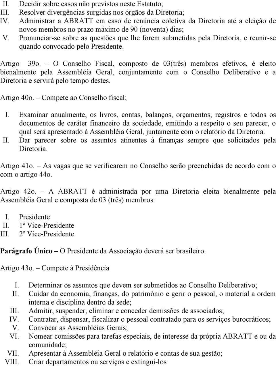 Pronunciar-se sobre as questões que lhe forem submetidas pela Diretoria, e reunir-se quando convocado pelo Presidente. Artigo 39o.