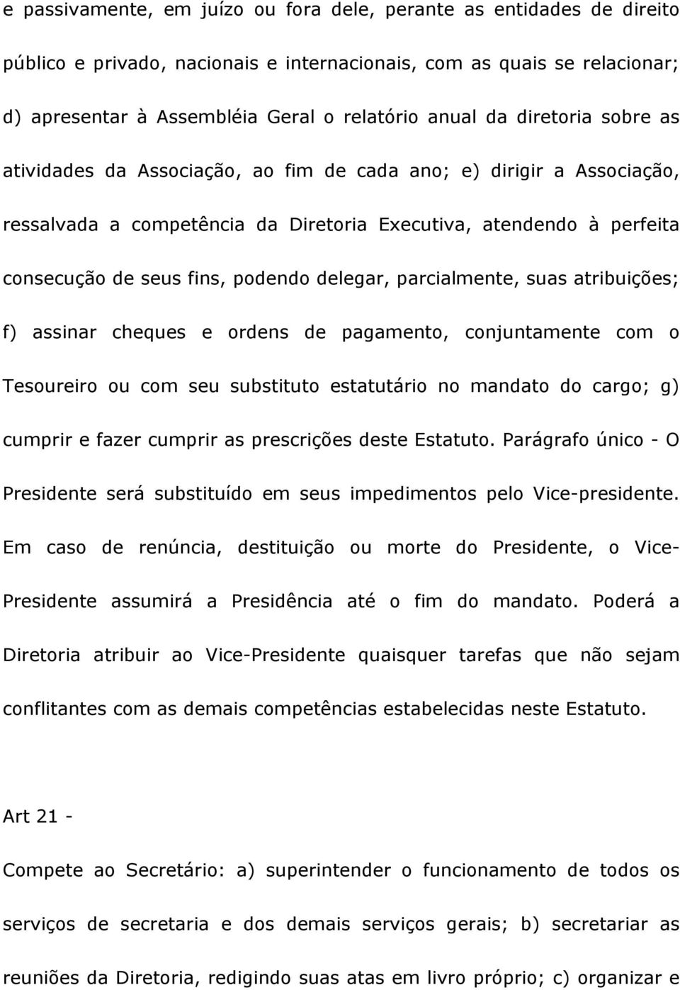 delegar, parcialmente, suas atribuições; f) assinar cheques e ordens de pagamento, conjuntamente com o Tesoureiro ou com seu substituto estatutário no mandato do cargo; g) cumprir e fazer cumprir as