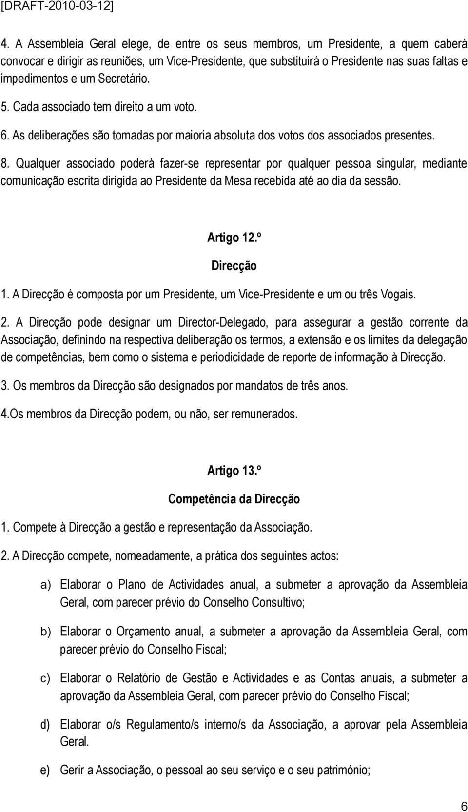 Qualquer associado poderá fazer-se representar por qualquer pessoa singular, mediante comunicação escrita dirigida ao Presidente da Mesa recebida até ao dia da sessão. Artigo 12.º Direcção 1.