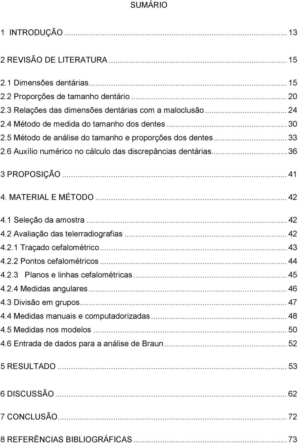 MATERIAL E MÉTODO... 42 4.1 Seleção da amostra... 42 4.2 Avaliação das telerradiografias... 42 4.2.1 Traçado cefalométrico... 43 4.2.2 Pontos cefalométricos... 44 4.2.3 Planos e linhas cefalométricas.