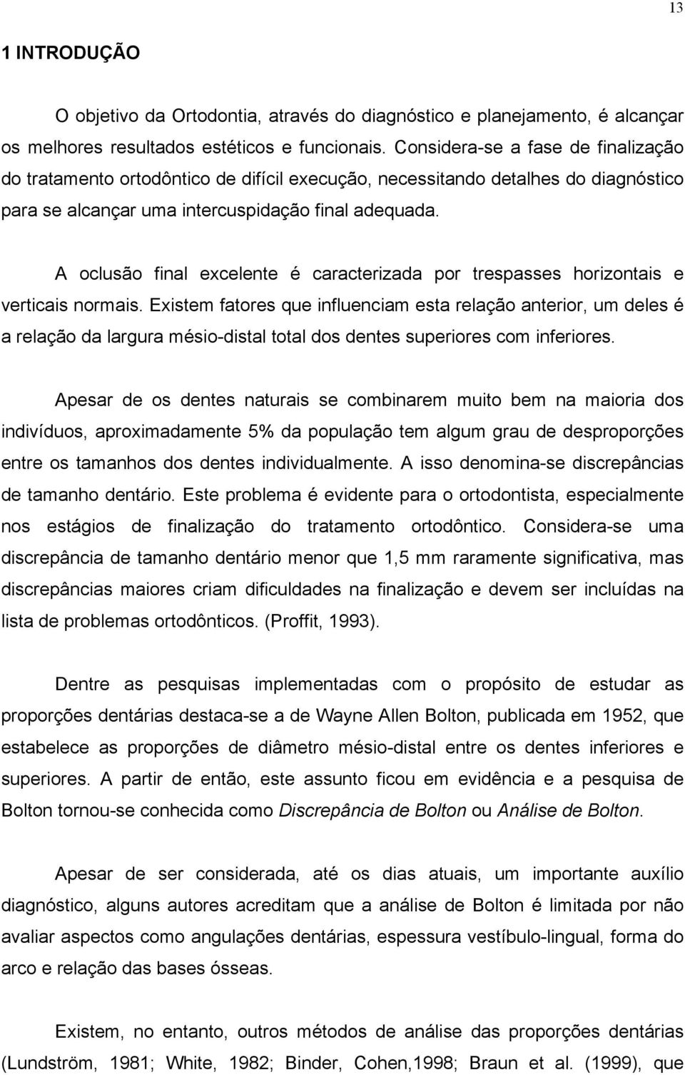 A oclusão final excelente é caracterizada por trespasses horizontais e verticais normais.