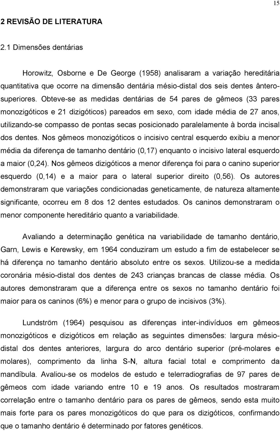 Obteve-se as medidas dentárias de 54 pares de gêmeos (33 pares monozigóticos e 21 dizigóticos) pareados em sexo, com idade média de 27 anos, utilizando-se compasso de pontas secas posicionado