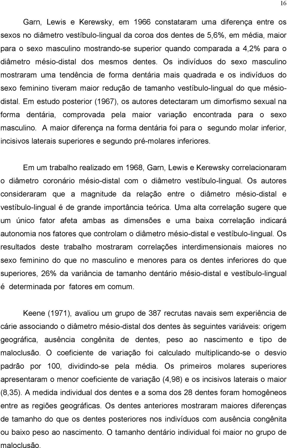 Os indivíduos do sexo masculino mostraram uma tendência de forma dentária mais quadrada e os indivíduos do sexo feminino tiveram maior redução de tamanho vestíbulo-lingual do que mésiodistal.