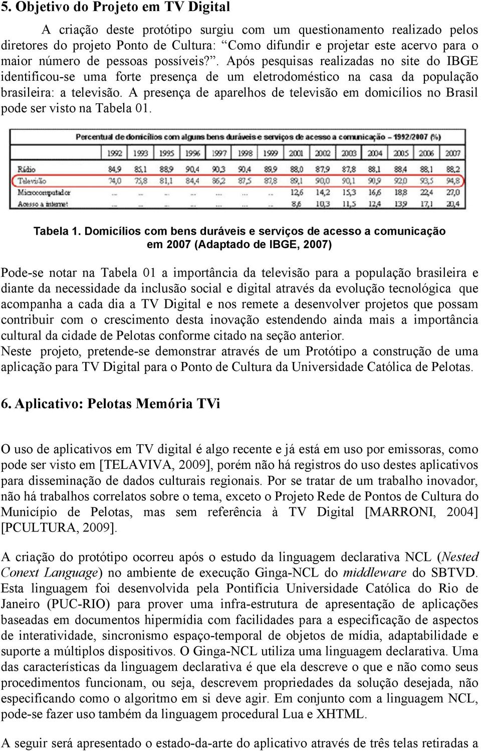 A presença de aparelhos de televisão em domicílios no Brasil pode ser visto na Tabela 01. Tabela 1.