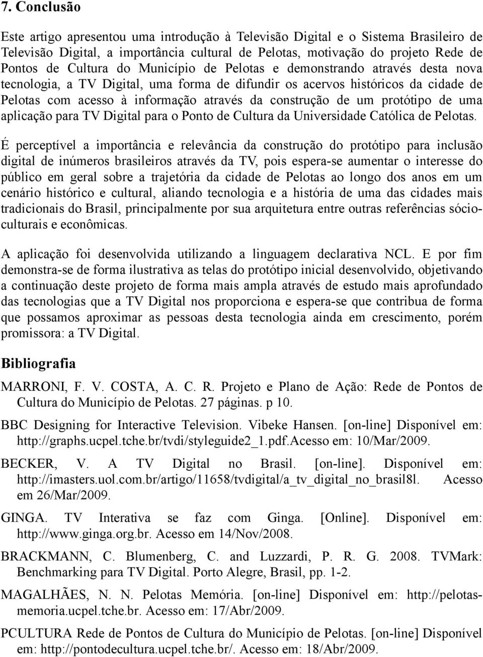 um protótipo de uma aplicação para TV Digital para o Ponto de Cultura da Universidade Católica de Pelotas.