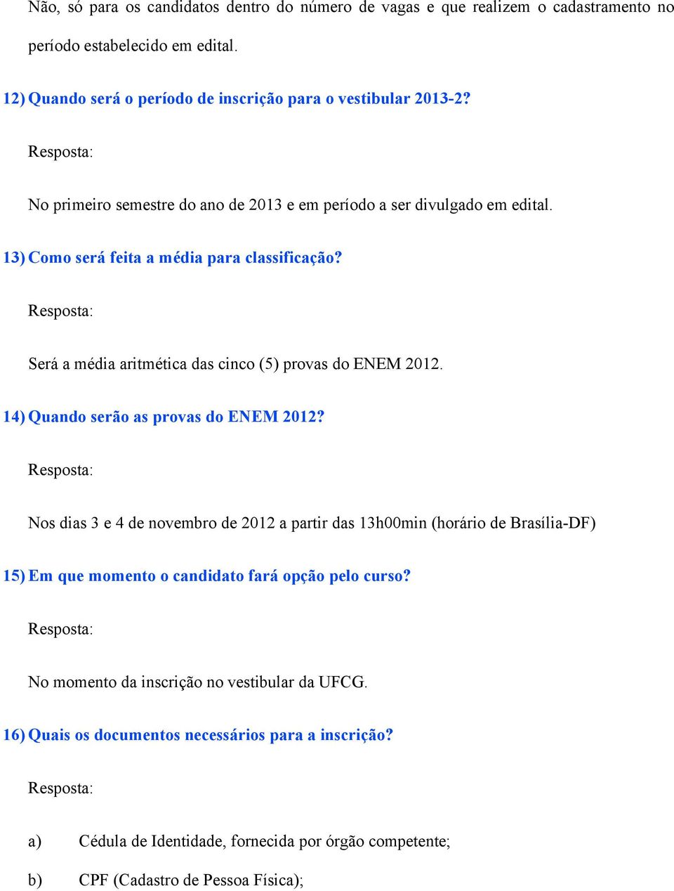 14) Quando serão as provas do ENEM 2012? Nos dias 3 e 4 de novembro de 2012 a partir das 13h00min (horário de Brasília-DF) 15) Em que momento o candidato fará opção pelo curso?