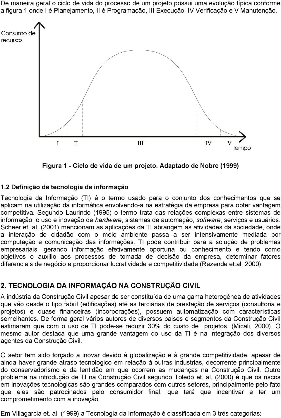 2 Definição de tecnologia de informação Tecnologia da Informação (TI) é o termo usado para o conjunto dos conhecimentos que se aplicam na utilização da informática envolvendo-a na estratégia da