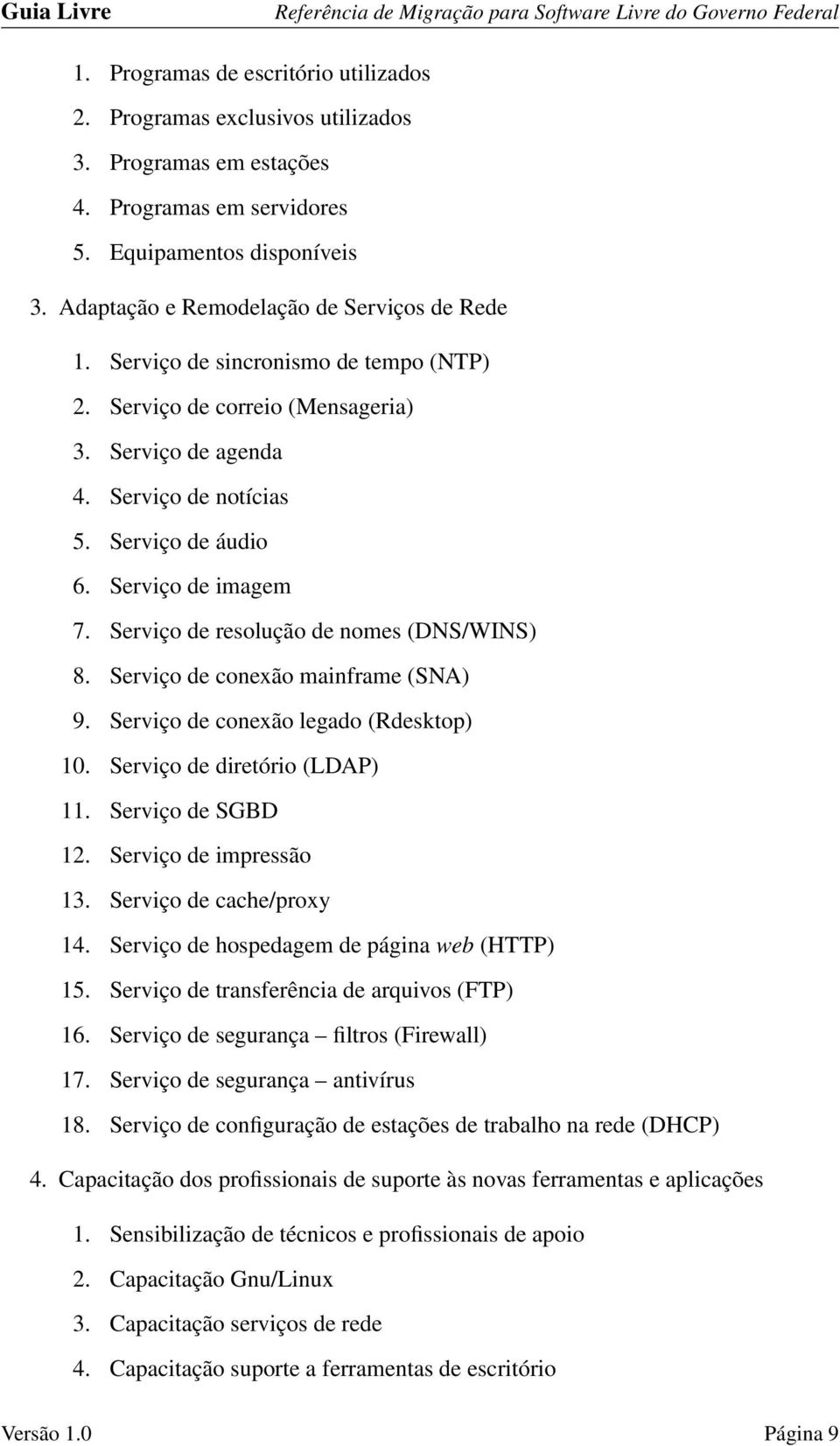 Serviço de imagem 7. Serviço de resolução de nomes (DNS/WINS) 8. Serviço de conexão mainframe (SNA) 9. Serviço de conexão legado (Rdesktop) 10. Serviço de diretório (LDAP) 11. Serviço de SGBD 12.