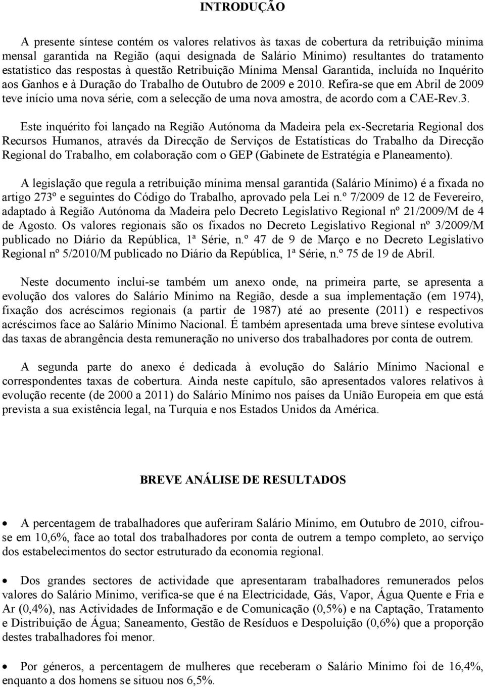 Refira-se que em Abril de 2009 teve início uma nova série, com a selecção de uma nova amostra, de acordo com a CAE-Rev.3.