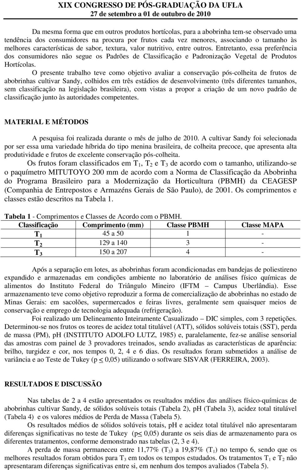 O presente trabalho teve como objetivo avaliar a conservação pós-colheita de frutos de abobrinhas cultivar Sandy, colhidos em três estádios de desenvolvimento (três diferentes tamanhos, sem