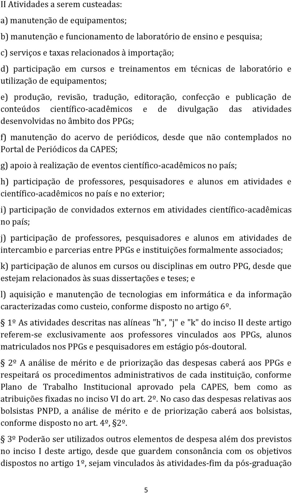 das atividades desenvolvidas no âmbito dos PPGs; f) manutenção do acervo de periódicos, desde que não contemplados no Portal de Periódicos da CAPES; g) apoio à realização de eventos