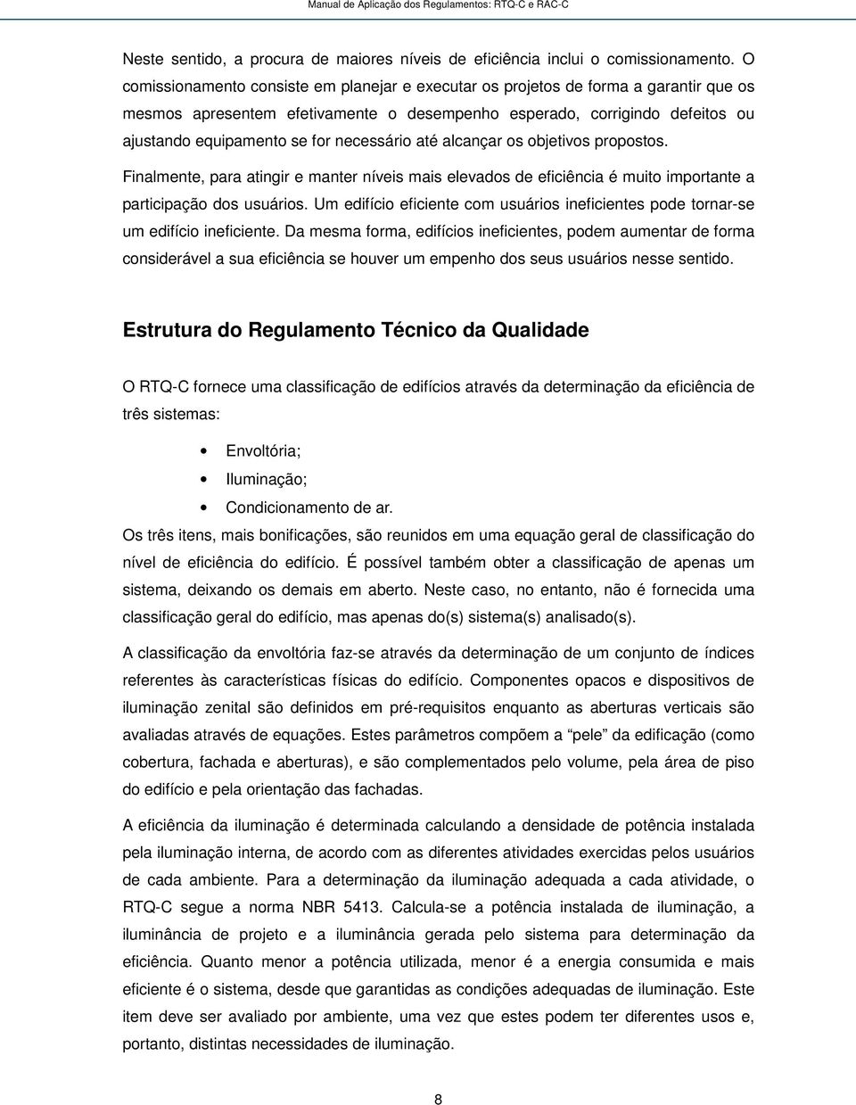 necessário até alcançar os objetivos propostos. Finalmente, para atingir e manter níveis mais elevados de eficiência é muito importante a participação dos usuários.