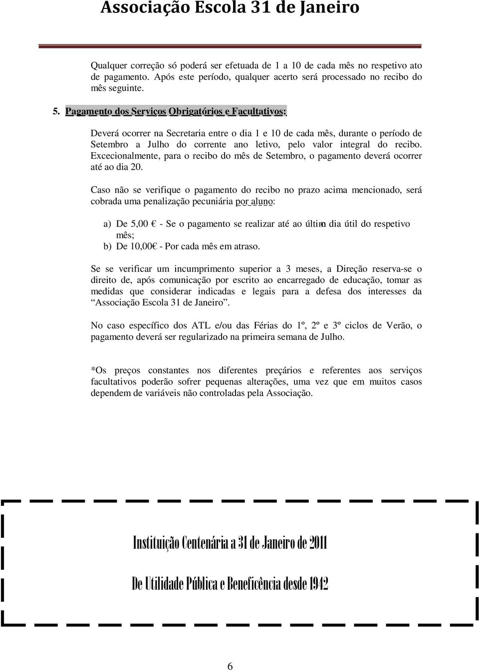 Pagamento dos Serviços Obrigatórios e Facultativos: Deverá ocorrer na Secretaria entre o dia 1 e 10 de cada mês, durante o período de Setembro a Julho do corrente ano letivo, pelo valor integral do