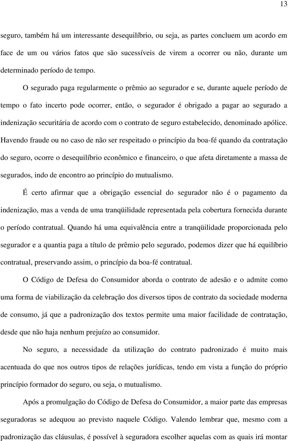 O segurado paga regularmente o prêmio ao segurador e se, durante aquele período de tempo o fato incerto pode ocorrer, então, o segurador é obrigado a pagar ao segurado a indenização securitária de