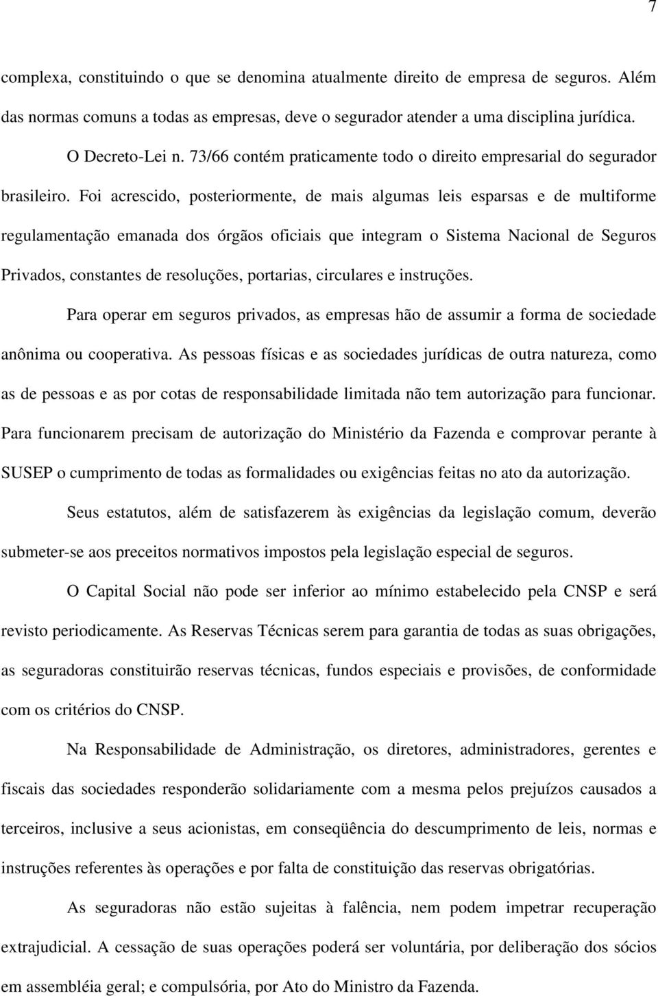 Foi acrescido, posteriormente, de mais algumas leis esparsas e de multiforme regulamentação emanada dos órgãos oficiais que integram o Sistema Nacional de Seguros Privados, constantes de resoluções,