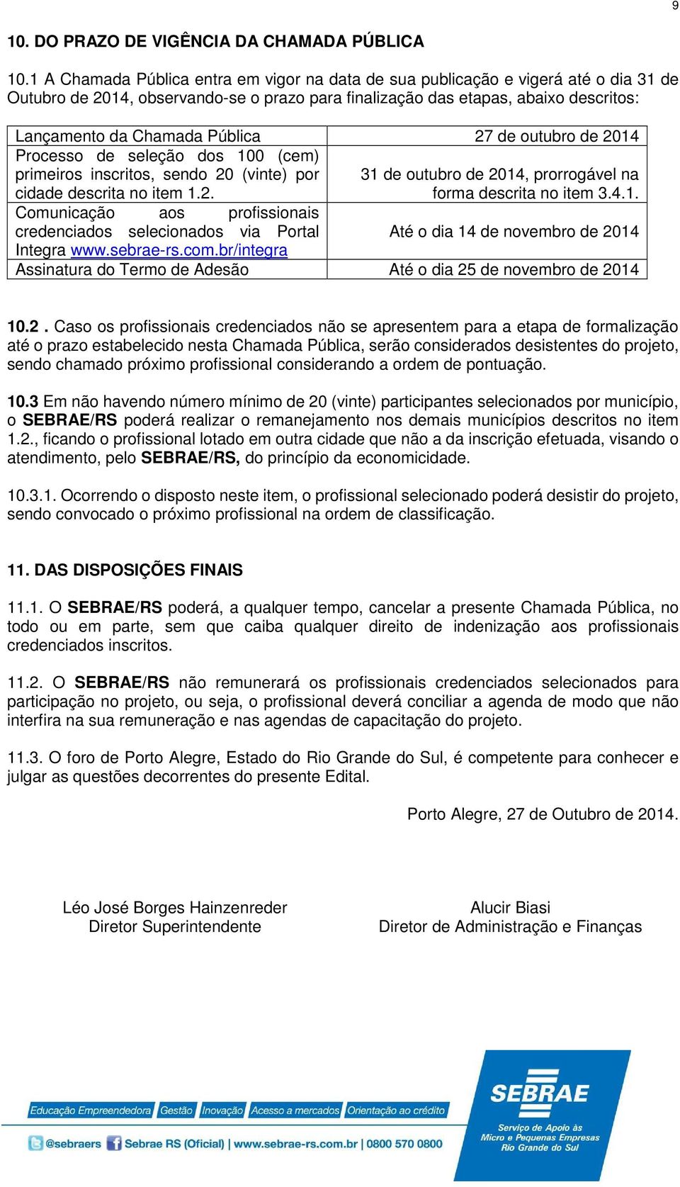 Pública 27 de outubro de 2014 Processo de seleção dos 100 (cem) primeiros inscritos, sendo 20 (vinte) por cidade descrita no item 1.2. 31 de outubro de 2014, prorrogável na forma descrita no item 3.4.1. Comunicação aos profissionais credenciados selecionados via Portal Até o dia 14 de novembro de 2014 Integra www.