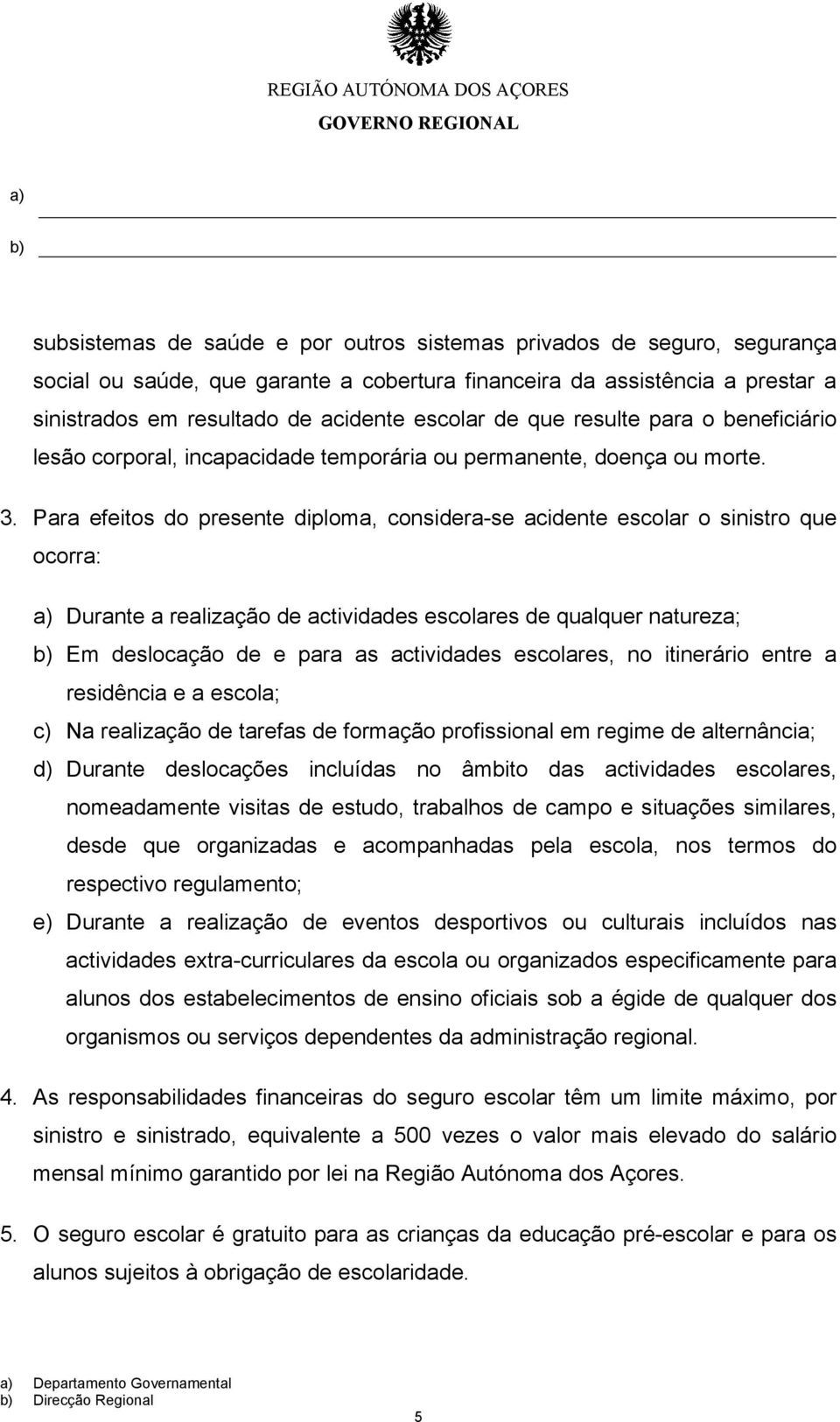 Para efeitos do presente diploma, considera-se acidente escolar o sinistro que ocorra: Durante a realização de actividades escolares de qualquer natureza; Em deslocação de e para as actividades