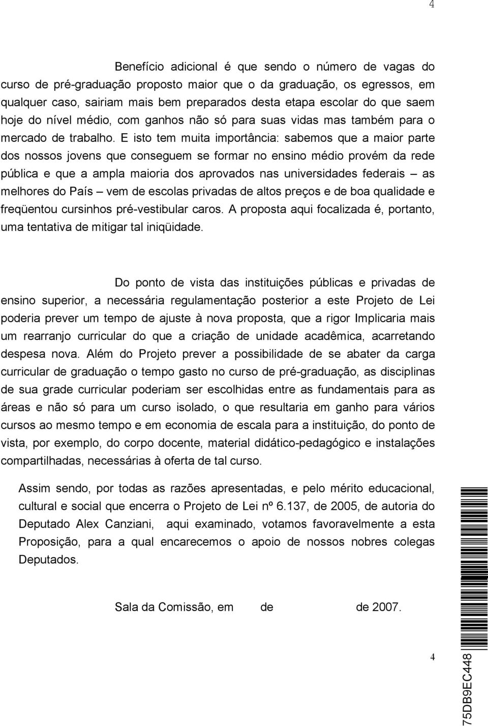 E isto tem muita importância: sabemos que a maior parte dos nossos jovens que conseguem se formar no ensino médio provém da rede pública e que a ampla maioria dos aprovados nas universidades federais