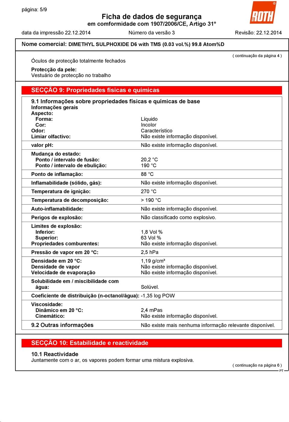 intervalo de fusão: 20,2 C Ponto / intervalo de ebulição: 190 C Ponto de inflamação: 88 C Inflamabilidade (sólido, gás): Temperatura de ignição: 270 C Temperatura de decomposição: > 190 C