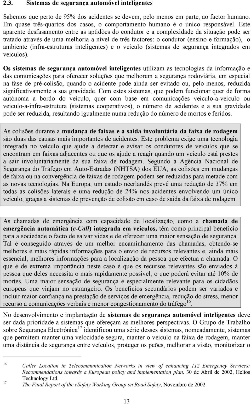 Este aparente desfasamento entre as aptidões do condutor e a complexidade da situação pode ser tratado através de uma melhoria a nível de três factores: o condutor (ensino e formação), o ambiente