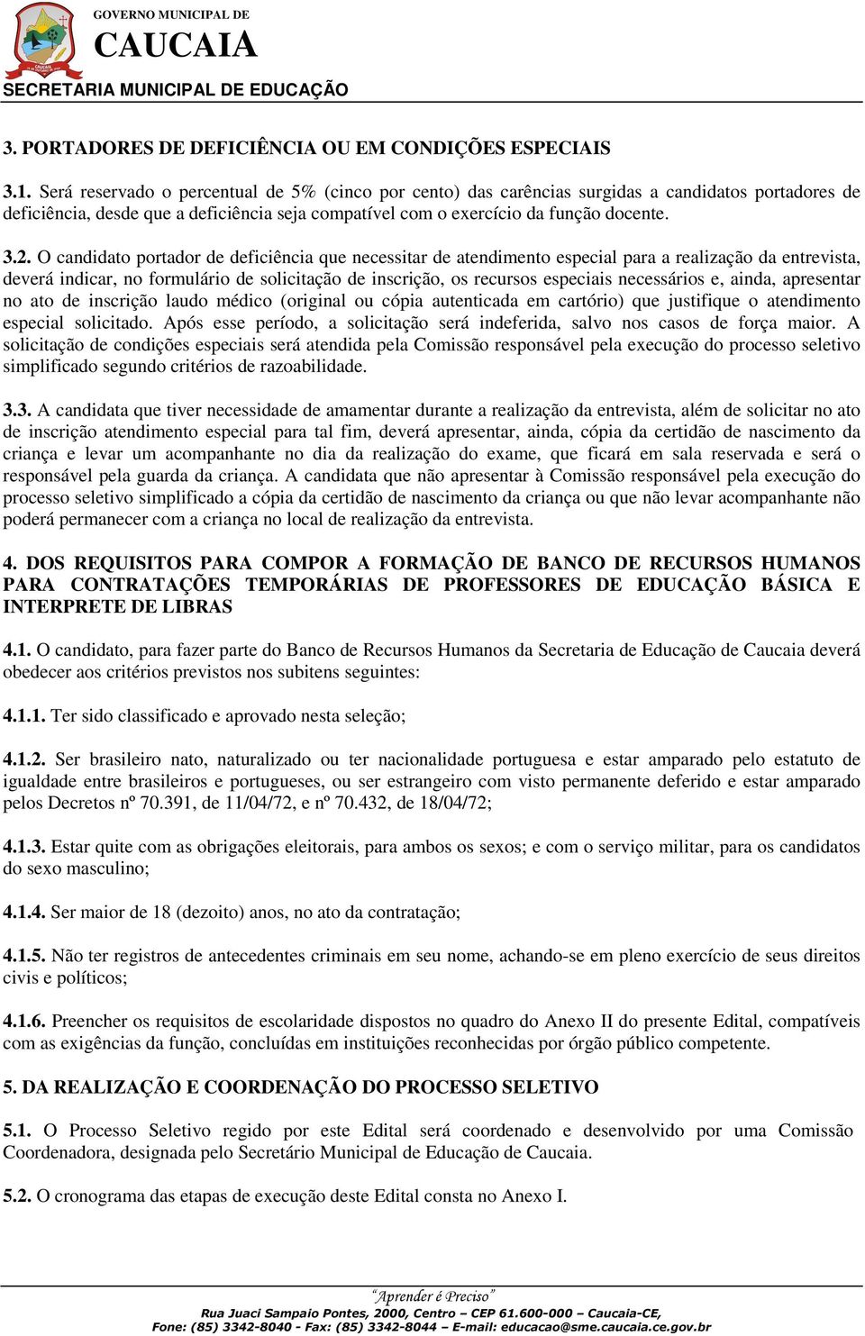 O candidato portador de deficiência que necessitar de atendimento especial para a realização da entrevista, deverá indicar, no formulário de solicitação de inscrição, os recursos especiais