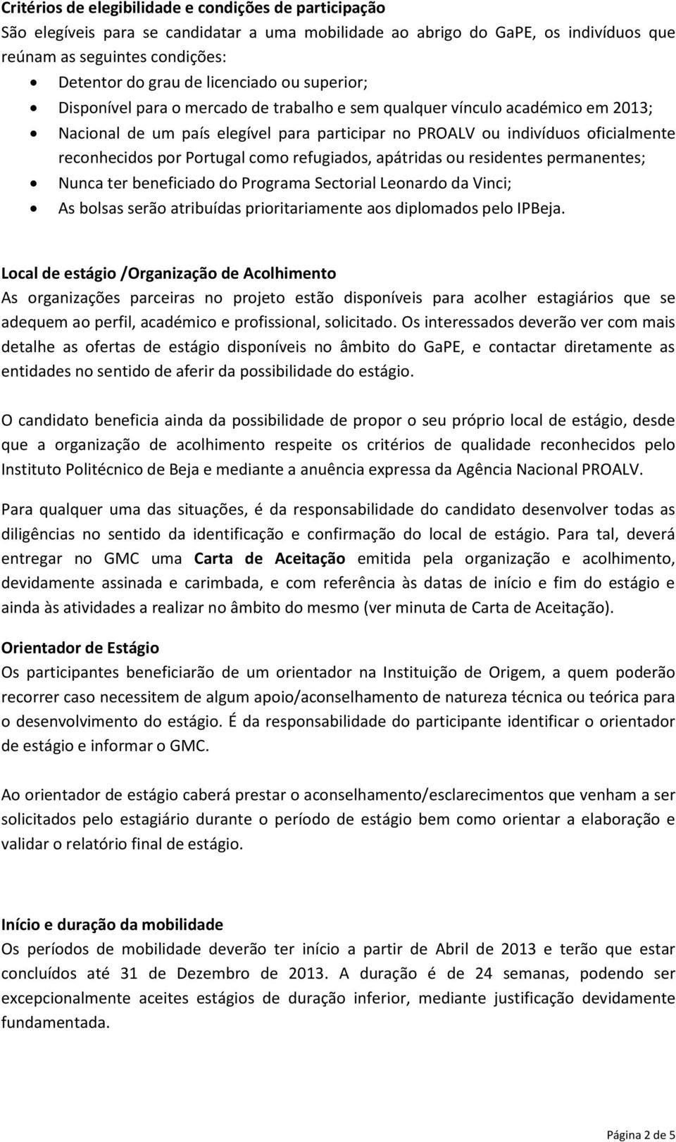 por Portugal como refugiados, apátridas ou residentes permanentes; Nunca ter beneficiado do Programa Sectorial Leonardo da Vinci; As bolsas serão atribuídas prioritariamente aos diplomados pelo