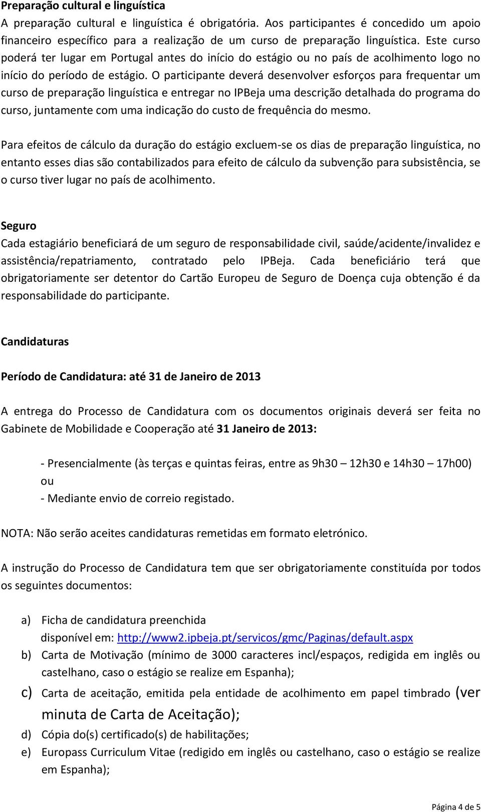 Este curso poderá ter lugar em Portugal antes do início do estágio ou no país de acolhimento logo no início do período de estágio.