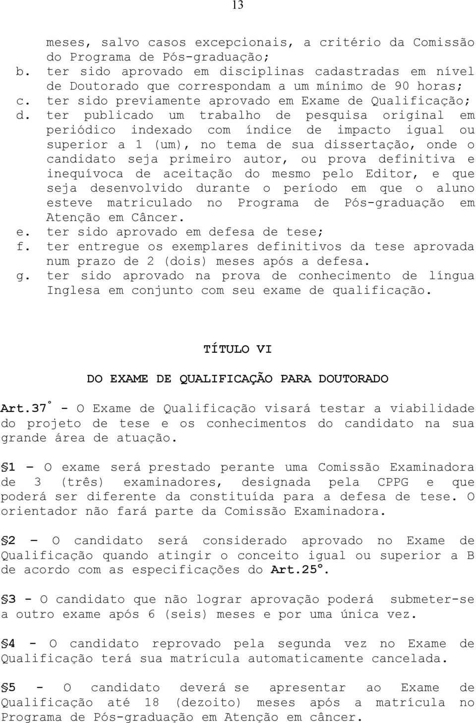 ter publicado um trabalho de pesquisa original em periódico indexado com índice de impacto igual ou superior a 1 (um), no tema de sua dissertação, onde o candidato seja primeiro autor, ou prova