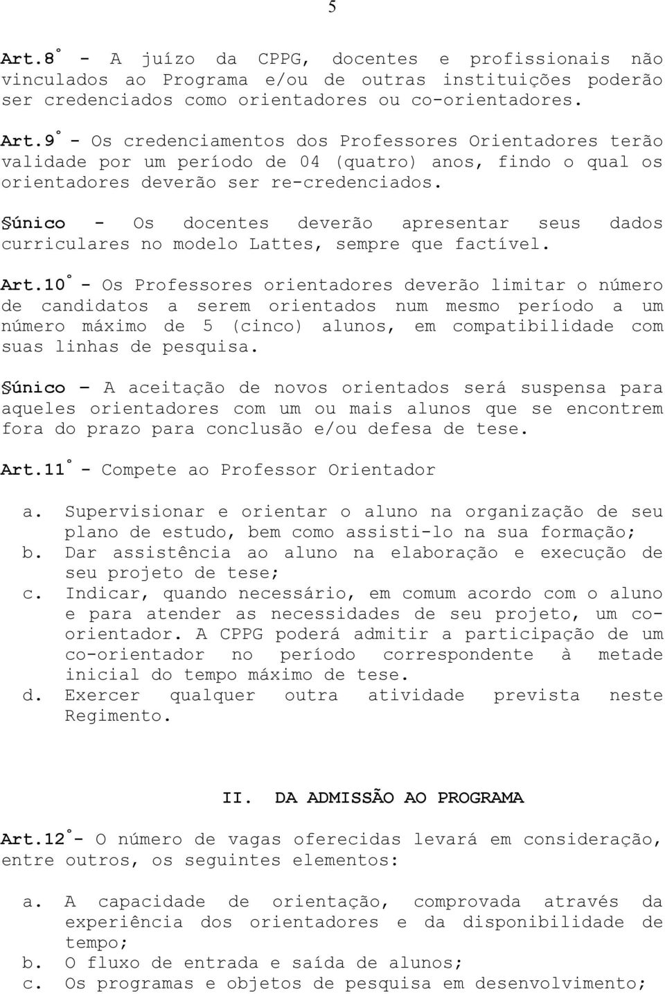 10 º - Os Professores orientadores deverão limitar o número de candidatos a serem orientados num mesmo período a um número máximo de 5 (cinco) alunos, em compatibilidade com suas linhas de pesquisa.