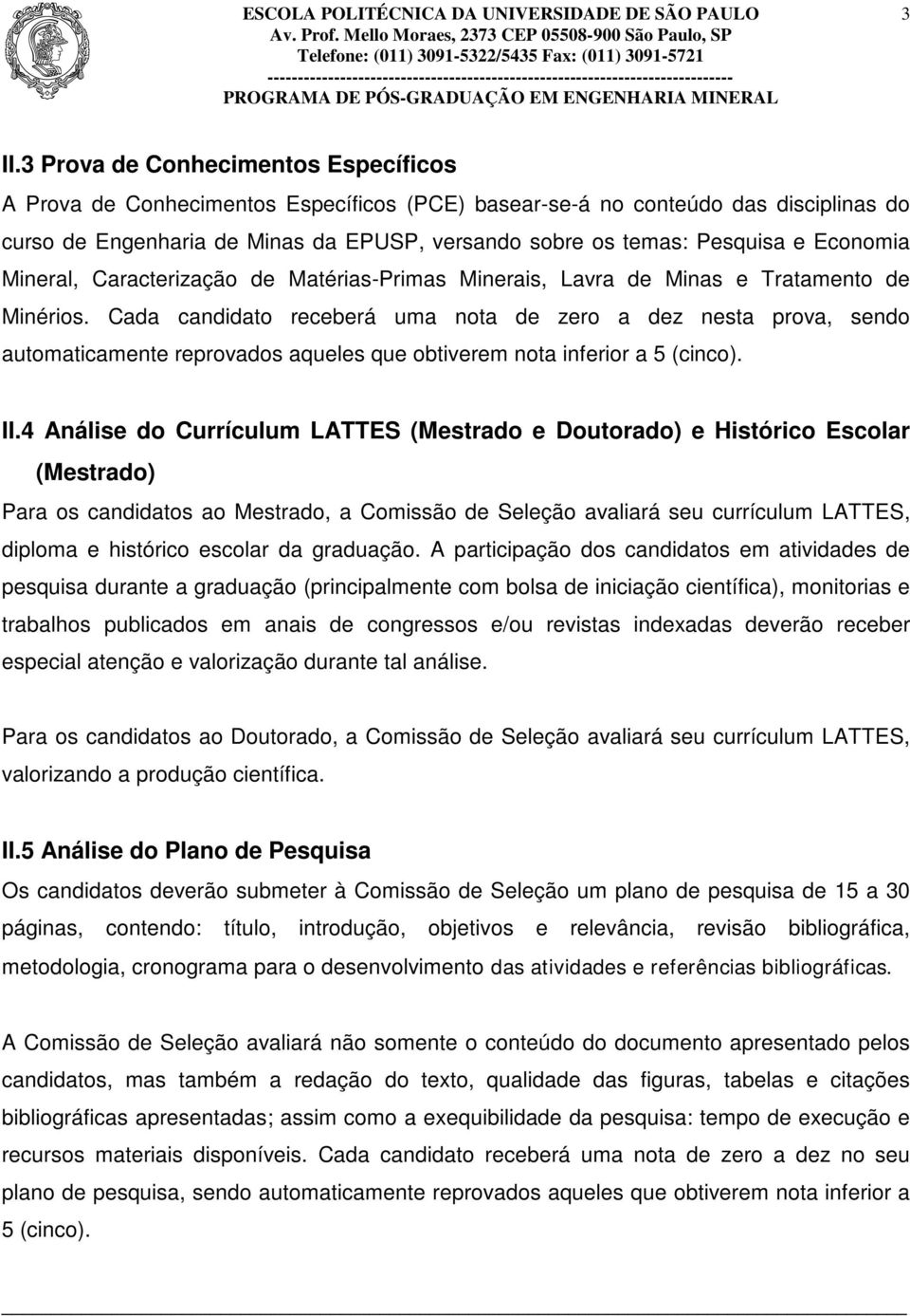 Cada candidato receberá uma nota de zero a dez nesta prova, sendo automaticamente reprovados aqueles que obtiverem nota inferior a 5 (cinco). II.