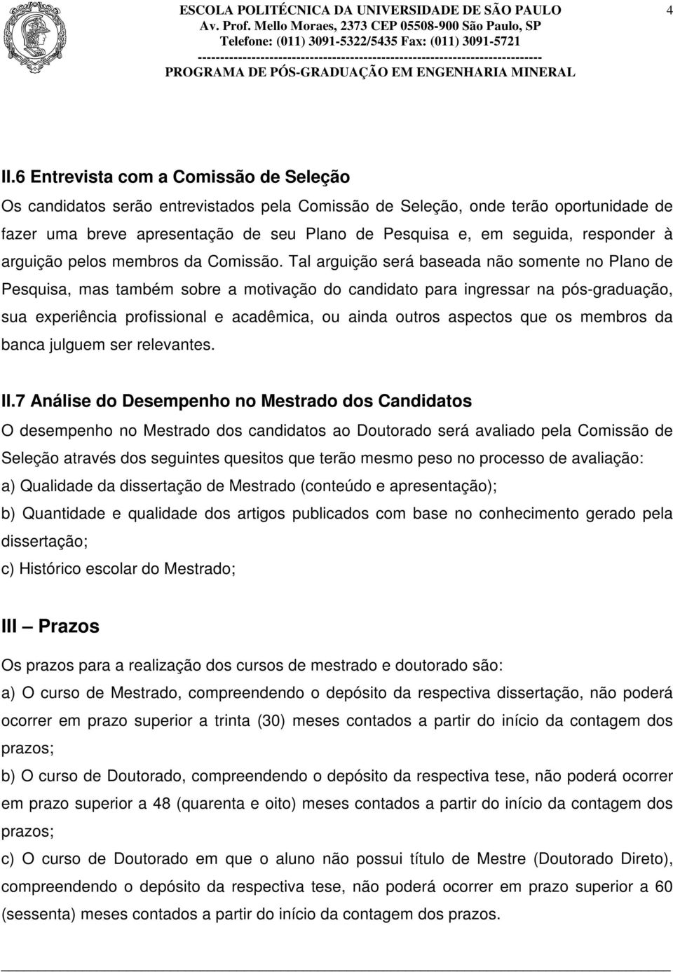 Tal arguição será baseada não somente no Plano de Pesquisa, mas também sobre a motivação do candidato para ingressar na pós-graduação, sua experiência profissional e acadêmica, ou ainda outros